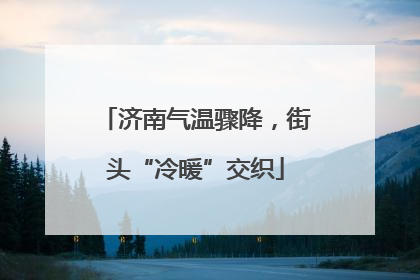 济南气温骤降，街头“冷暖”交织